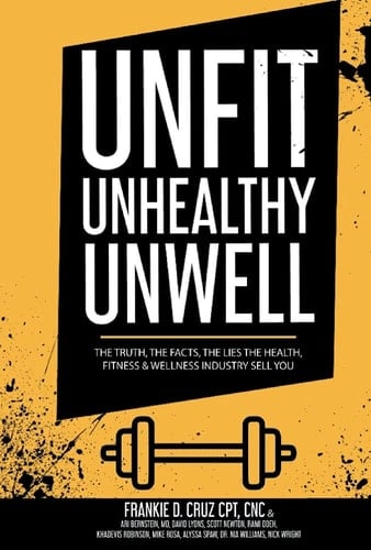 Unfit, Unhealthy and Unwell The Truth, Facts, and Lies the Health, Fitness and Wellness Industry Sell You