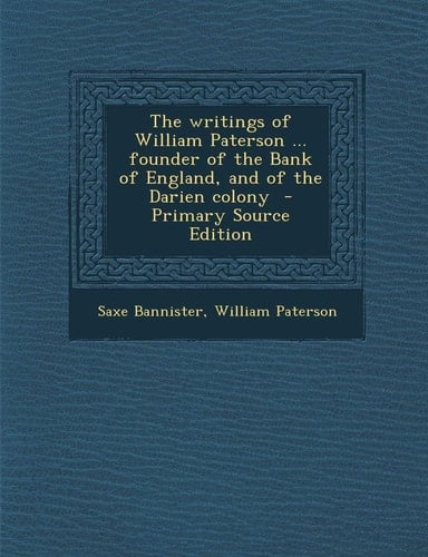The Writings of William Paterson ... Founder of the Bank of England, and of the Darien Colony - Primary Source Edition