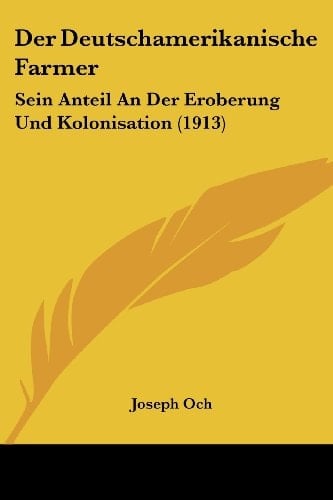 Der Deutschamerikanische Farmer: Sein Anteil An Der Eroberung Und Kolonisation (1913) (German Edition)