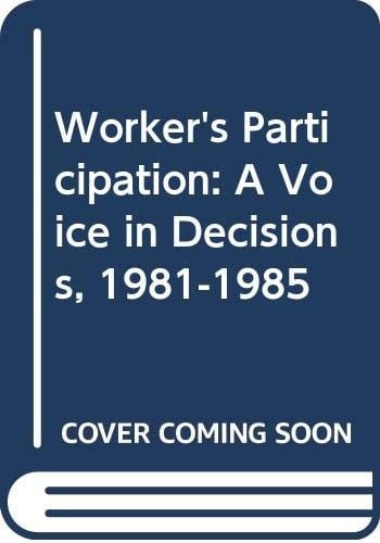 Workers' Participation A Voice in Decisions, 1981-1985