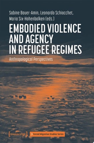Embodied Violence and Agency in Refugee Regimes Anthropological Perspectives