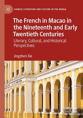 The French in Macao in the Nineteenth and Early Twentieth Centuries Literary, Cultural, and Historical Perspectives