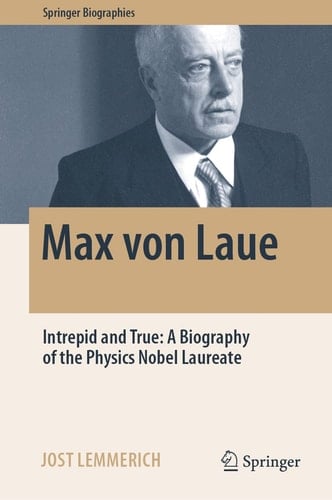 Max von Laue Intrepid and True: A Biography of the Physics Nobel Laureate