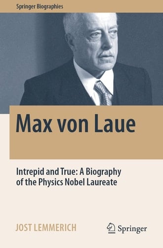 Max von Laue Intrepid and True: A Biography of the Physics Nobel Laureate