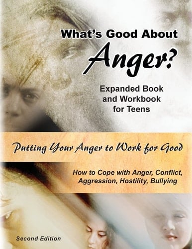 What's Good about Anger? Expanded Book and Workbook for Teens How to Cope with Anger, Conflict, Aggression, Hostility and Bullying (Second Edition)