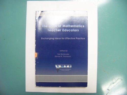 The Work Of Mathematics Teacher Educators: Exchanging Ideas For Effective Practice (MONOGRAPH SERIES (ASSOCIATION OF MATHEMATICS TEACHER EDUCATORS), V. 1.)