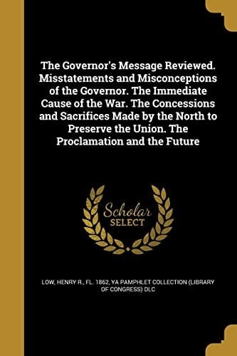 The Governor's Message Reviewed. Misstatements and Misconceptions of the Governor. The Immediate Cause of the War. The Concessions and Sacrifices Made by the North to Preserve the Union. The Proclamation and the Future