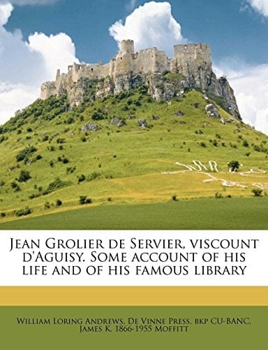 Jean Grolier de Servier, viscount d'Aguisy. Some account of his life and of his famous library