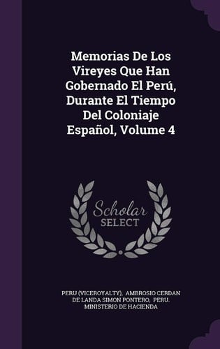 Memorias de Los Vireyes Que Han Gobernado El Peru, Durante El Tiempo Del Coloniaje Espanol, Volume 4
