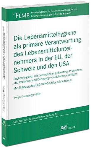 Die Lebensmittelhygiene als primäre Verantwortung des Lebensmittelunternehmers in der EU, der Schweiz und den USA Rechtsvergleich der betrieblichen präventiven Programme und Verfahren und Darlegung von Reformvorschlägen: mit EInbezug des FAO/WHO Codex Alimentarius