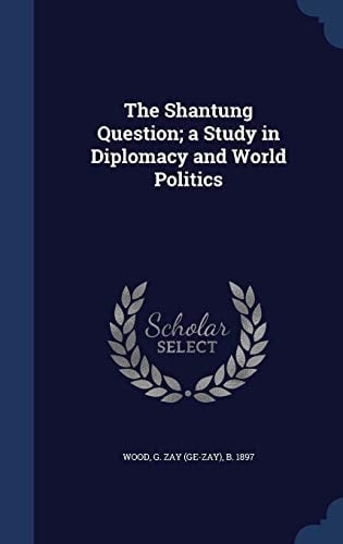 The Shantung Question; a Study in Diplomacy and World Politics