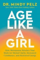 Age Like a Girl How Menopause Rewires Your Brain for Mental Clarity, Increased Confidence, and Renewed Energy