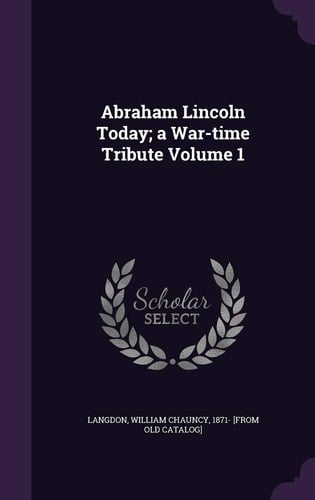 Abraham Lincoln Today; a War-Time Tribute Volume 1