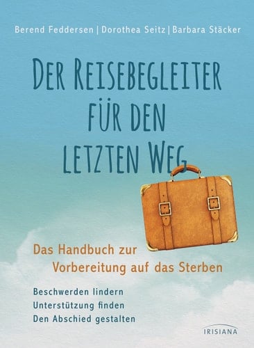 Der Reisebegleiter für den letzten Weg das Handbuch zur Vorbereitung auf das Sterben ; [Beschwerden lindern, Unterstützung finden, den Abschied gestalten]