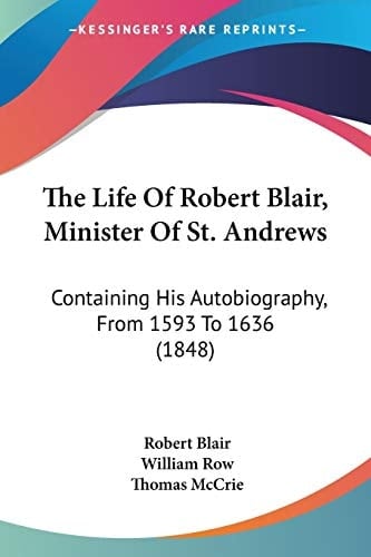 The Life Of Robert Blair, Minister Of St. Andrews Containing His Autobiography, From 1593 To 1636 (1848)