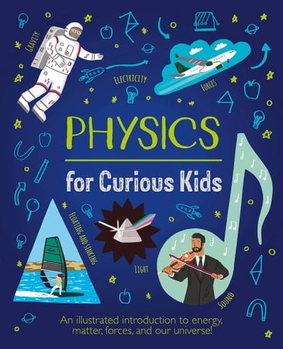 Physics for Curious Kids An Illustrated Introduction to Energy, Matter, Forces, and Our Universe!