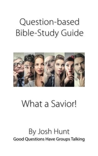 Question-Based Bible Study Guide -- What a Savior! Good Questions Have Groups Talking