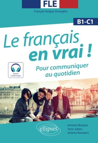 Le français en vrai ! pour communiquer au quotidien : FLE, B1-C1