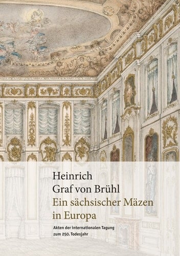 Heinrich Graf Von Brühl (1700-1763) Ein Sächsischer Mäzen in Europa : Akten Der Internationalen Tagung Zum 250. Todesjahr : Staatliche Kunstsammlungen Dresden, 13.-14. März 2014 - Bibliotheca Hertziana - Max-Planck-Institut Für Kunstgeschichte, Rom, 20.-21. März 2014