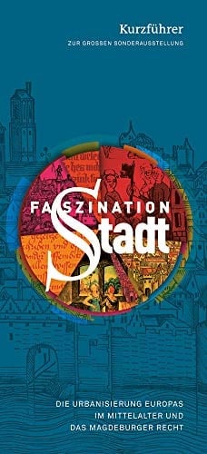 Faszination Stadt Die Urbanisierung Europas Im Mittelalter und das Magdeburger Recht - Kurzführer