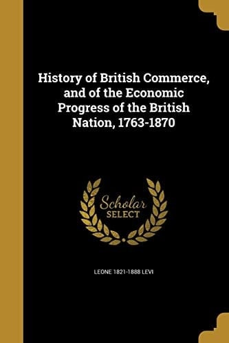History of British Commerce, and of the Economic Progress of the British Nation, 1763-1870
