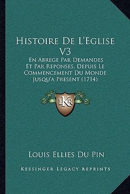 Histoire De L'Eglise V3: En Abrege Par Demandes Et Par Reponses, Depuis Le Commencement Du Monde Jusqu'a Present (1714) (French Edition)