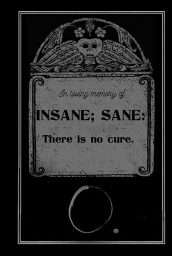 INSANE; SANE: There is no cure.