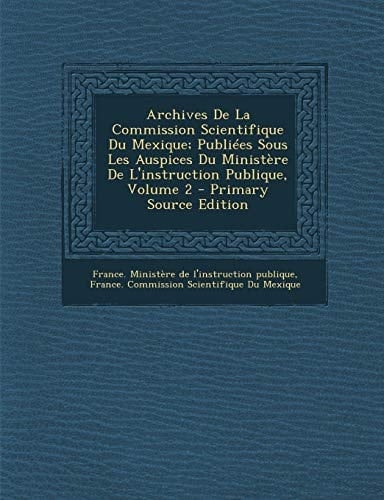 Archives de la Commission Scientifique Du Mexique; Publiées Sous Les Auspices Du Ministère de L'Instruction Publique, Volume 2 - Primary Source Editio