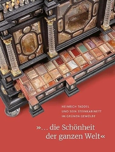 "... die Schönheit der ganzen Welt" Heinrich Taddel und sein Steinkabinett im Grünen Gewölbe