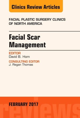 Facial Scar Management, an Issue of Facial Plastic Surgery Clinics of North America