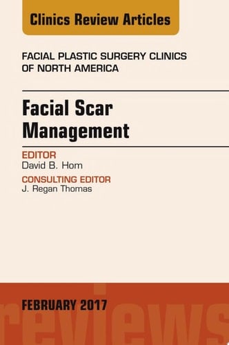 Facial Scar Management, An Issue of Facial Plastic Surgery Clinics of North America