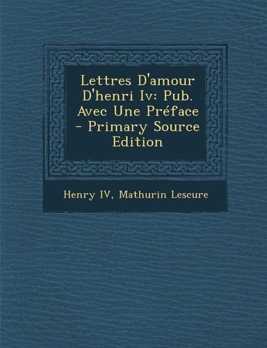 Lettres D'Amour D'Henri Iv Pub. Avec Une Préface - Primary Source Edition