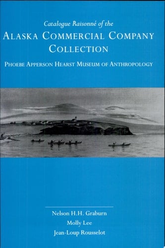 Catalogue Raisonné of the Alaska Commercial Company Collection, Phoebe Apperson Hearst Museum of Anthropology