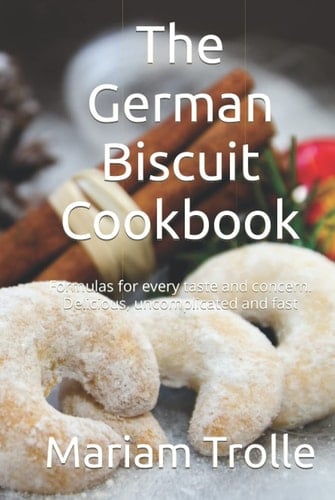 The German Biscuit Cookbook: Formulas for every taste and concern. Delicious, uncomplicated and fast