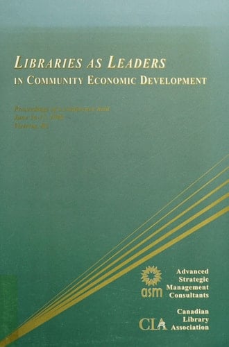 Libraries as Leaders in Community Economic Development Proceedings of a Conference Held June 16-17, 1998, Victoria, BC.