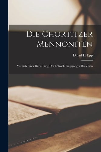 Die Chortitzer Mennoniten Versuch Einer Darstellung des Entwickelungsganges Derselben