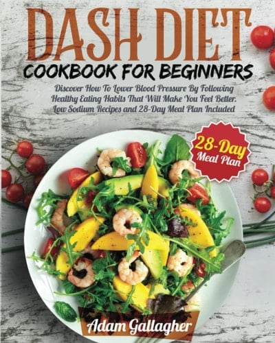 DASH Diet Cookbook for Beginners: Discover How to Lower Blood Pressure by Following Healthy Eating Habits That Will Make You Feel Better. Low Sodium Recipes and 28-DAY Meal Plan Included