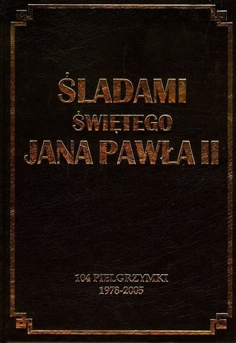 Śladami świętego Jana Pawła II 104 pielgrzymki 1978-2005