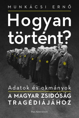 Hogyan Történt? Adatok És Okmányok a Magyar Zsidóság Tragédiájához