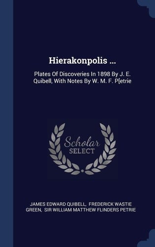 Hierakonpolis ... Plates Of Discoveries In 1898 By J. E. Quibell, With Notes By W. M. F. P[etrie