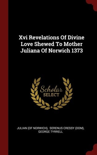 XVI Revelations of Divine Love Shewed to Mother Juliana of Norwich 1373