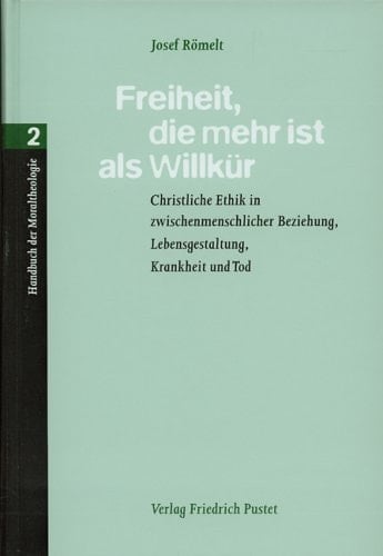 Freiheit, die mehr ist als Willkür christliche Ethik in zwischenmenschlicher Beziehung, Lebensgestaltung, Krankheit und Tod