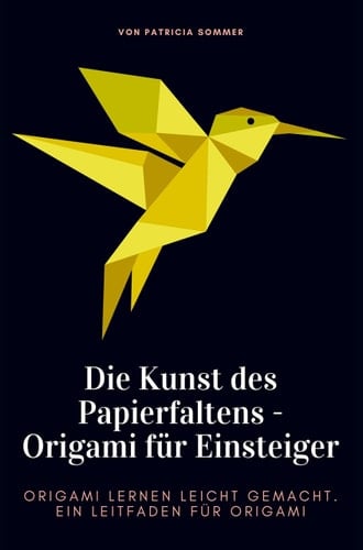 Origami für Einsteiger - Die Kunst des Papierfaltens Ein Leitfaden für Origami. Origami lernen leicht gemacht.