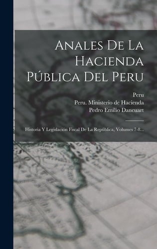 Anales De La Hacienda Pública Del Peru Historia Y Legislación Fiscal De La República, Volumes 7-8...