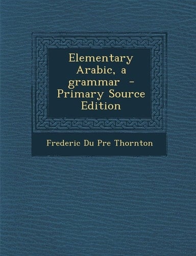 Elementary Arabic, a Grammar - Primary Source Edition