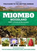 A Photo Rich Field Guide to the (wetter) Zambian Miombo Woodland : Based on Plants from the Mutinondo Wilderness Area, Northern Zambia