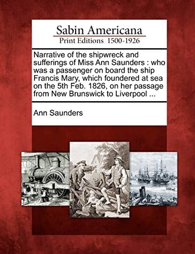 Narrative of the shipwreck and sufferings of Miss Ann Saunders: who was a passenger on board the ship Francis Mary, which foundered at sea on the 5th ... passage from New Brunswick to Liverpool ...