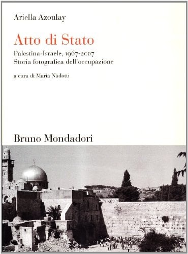 Atto di Stato. Palestina-Israele, 1967-2007. Storia fotografica dell'occupazione