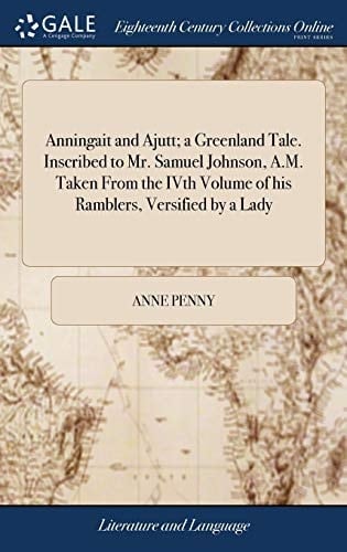 Anningait and Ajutt; a Greenland Tale. Inscribed to Mr. Samuel Johnson, A. M. Taken from the Ivth Volume of His Ramblers, Versified by a Lady
