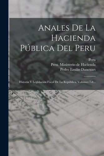 Anales De La Hacienda Pública Del Peru Historia Y Legislación Fiscal De La República, Volumes 7-8...